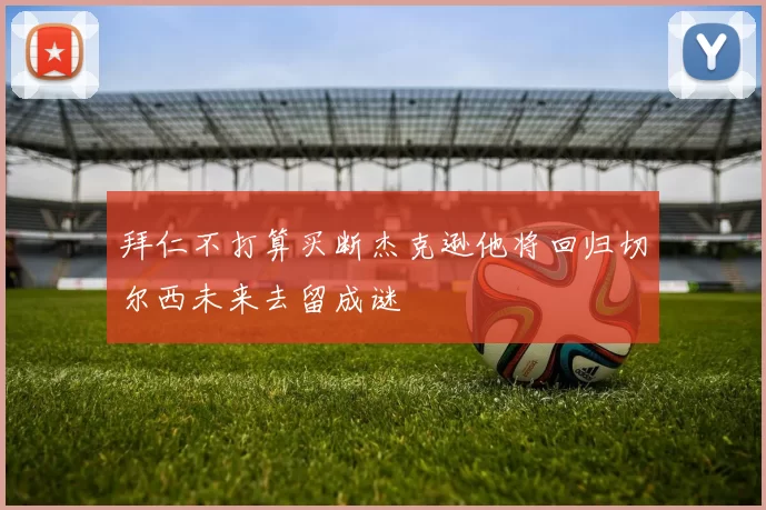 拜仁不打算买断杰克逊他将回归切尔西未来去留成谜