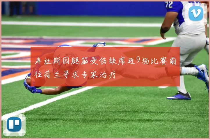 库杜斯因腿筋受伤缺席近9场比赛前往荷兰寻求专家治疗