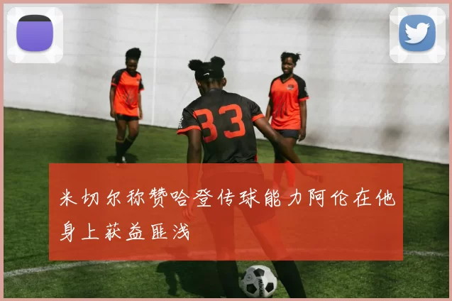 米切尔称赞哈登传球能力阿伦在他身上获益匪浅
