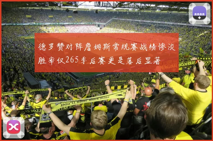 德罗赞对阵詹姆斯常规赛战绩惨淡胜率仅265季后赛更是落后显著