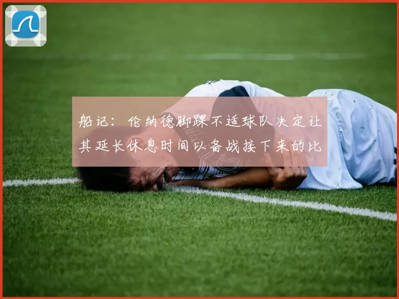 船记：伦纳德脚踝不适球队决定让其延长休息时间以备战接下来的比赛