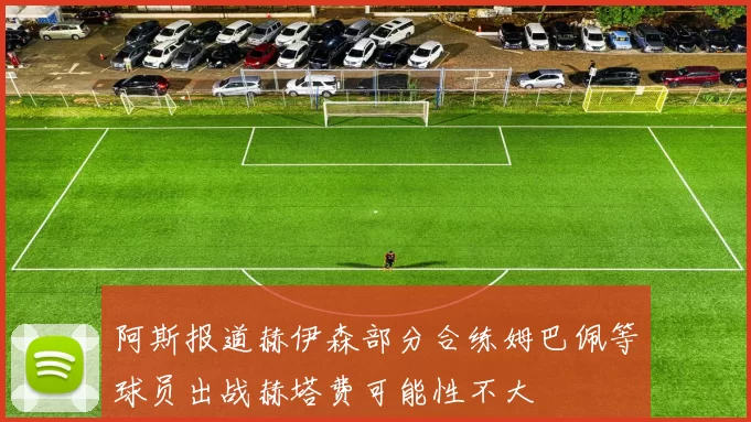 阿斯报道赫伊森部分合练姆巴佩等球员出战赫塔费可能性不大