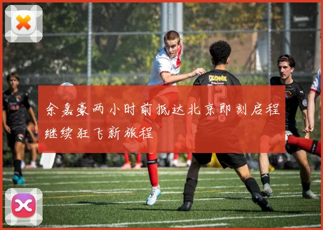 余嘉豪两小时前抵达北京即刻启程继续狂飞新旅程