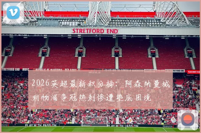 2026英超最新积分榜：阿森纳曼城利物浦争冠热刺惨遭垫底困境