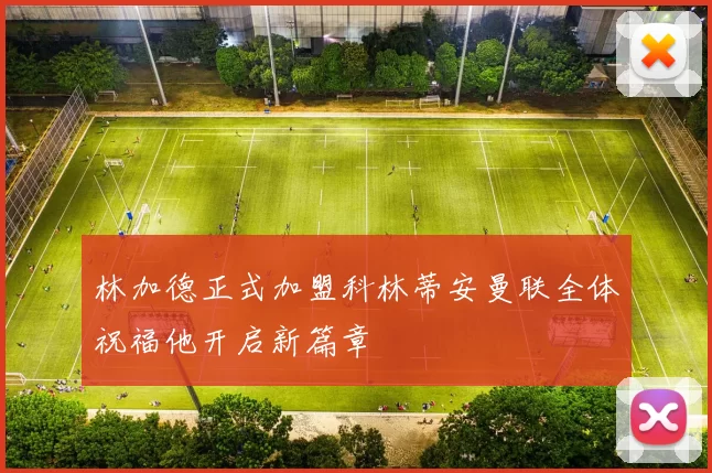 林加德正式加盟科林蒂安曼联全体祝福他开启新篇章