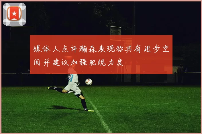 媒体人点评瀚森表现称其有进步空间并建议加强犯规力度