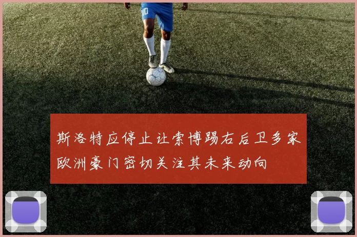 斯洛特应停止让索博踢右后卫多家欧洲豪门密切关注其未来动向