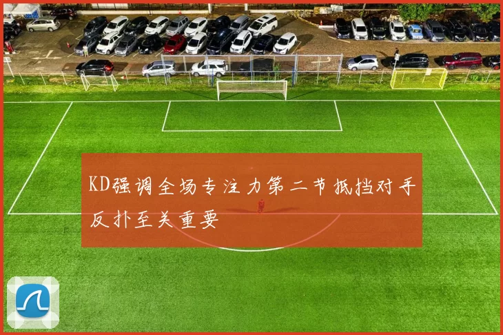 KD强调全场专注力第二节抵挡对手反扑至关重要