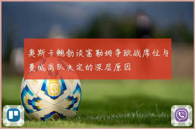 奥斯卡鲍勃谈富勒姆争欧战席位与曼城离队决定的深层原因