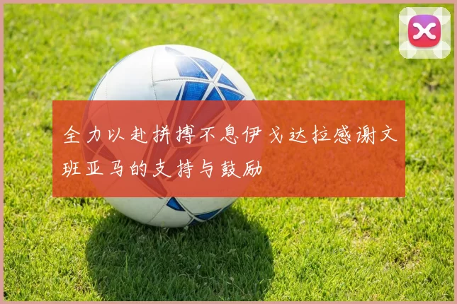 全力以赴拼搏不息伊戈达拉感谢文班亚马的支持与鼓励