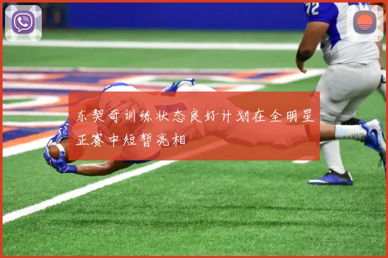 东契奇训练状态良好计划在全明星正赛中短暂亮相