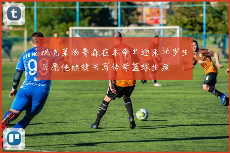 祝克莱汤普森在本命年迎来36岁生日愿他继续书写传奇篮球生涯