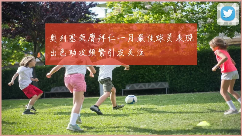 奥利塞荣膺拜仁一月最佳球员表现出色助攻频繁引发关注